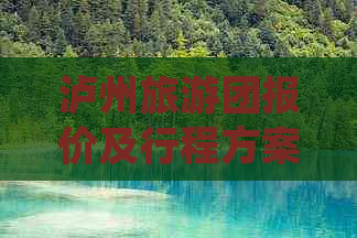 泸州旅游团报价及行程方案一键查询：全面涵盖酒店、交通、景点优惠信息