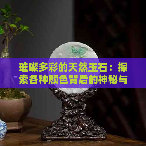 璀璨多彩的天然玉石：探索各种颜色背后的神秘与魅力