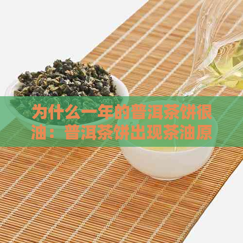 为什么一年的普洱茶饼很油：普洱茶饼出现茶油原因及特点分析