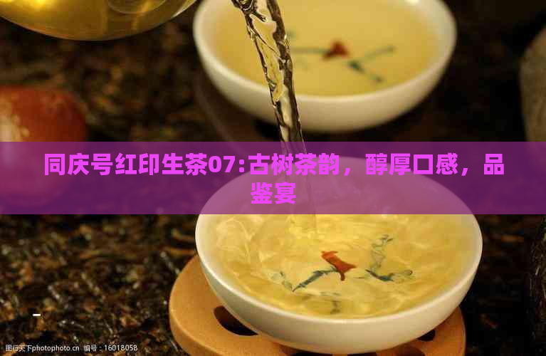 同庆号红印生茶07:古树茶韵，醇厚口感，品鉴宴