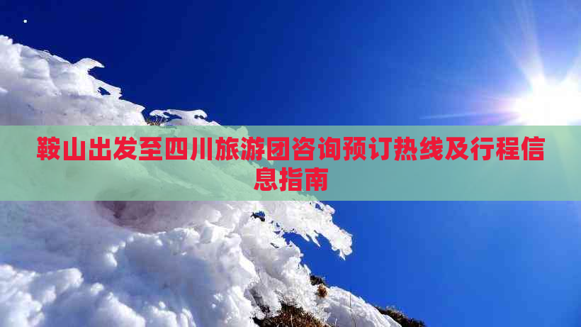 鞍山出发至四川旅游团咨询预订热线及行程信息指南