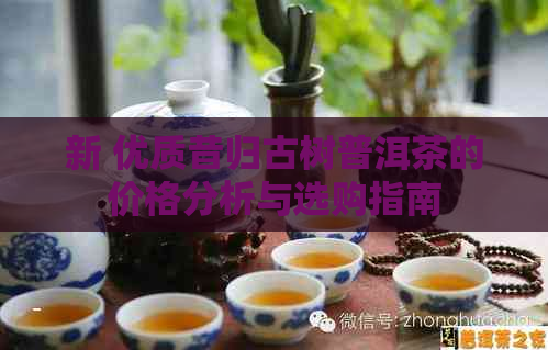 新 优质昔归古树普洱茶的价格分析与选购指南