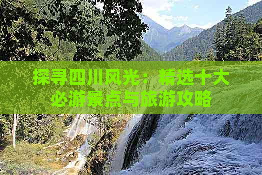 探寻四川风光：精选十大必游景点与旅游攻略