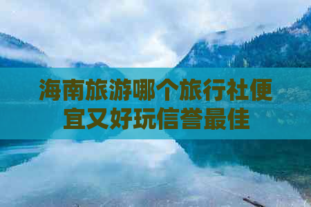 海南旅游哪个旅行社便宜又好玩信誉更佳