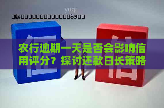 农行逾期一天是否会影响信用评分？探讨还款日长策略