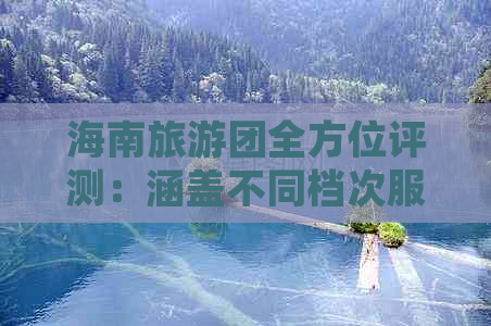 海南旅游团全方位评测：涵盖不同档次服务与特色体验解析