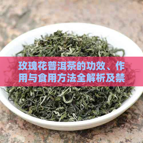 玫瑰花普洱茶的功效、作用与食用方法全解析及禁忌