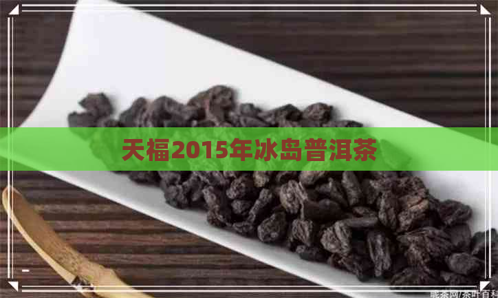 天福2015年冰岛普洱茶