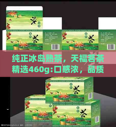 纯正冰岛熟茶，天福茗茶精选460g:口感浓，品质越