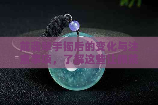 戴翡翠手镯后的变化与注意事项，了解这些让佩戴更安心