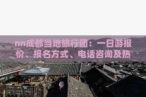 nn成都当地旅行团：一日游报价、报名方式、电话咨询及热门推荐