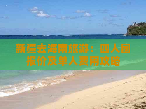 新疆去海南旅游：四人团报价及单人费用攻略