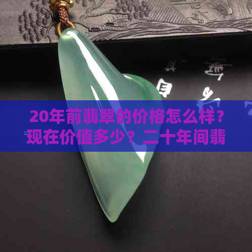 20年前翡翠的价格怎么样？现在价值多少？二十年间翡翠价格变化及增值情况