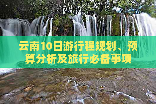 云南10日     程规划、预算分析及旅行必备事项