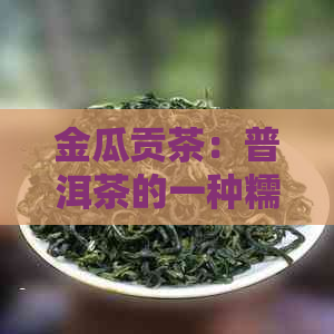 金瓜贡茶：普洱茶的一种糯米香的独特解读与品鉴指南