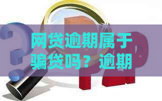 网贷逾期属于骗贷吗？逾期多少钱会立案？如何处理网贷逾期问题？