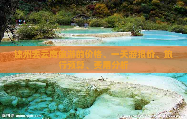 锦州去云南旅游的价格、一天游报价、旅行预算、费用分析