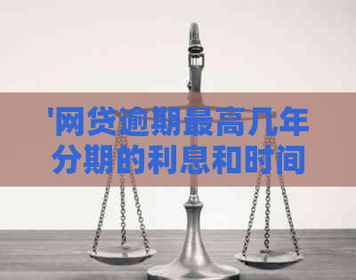 '网贷逾期更高几年分期的利息和时间'