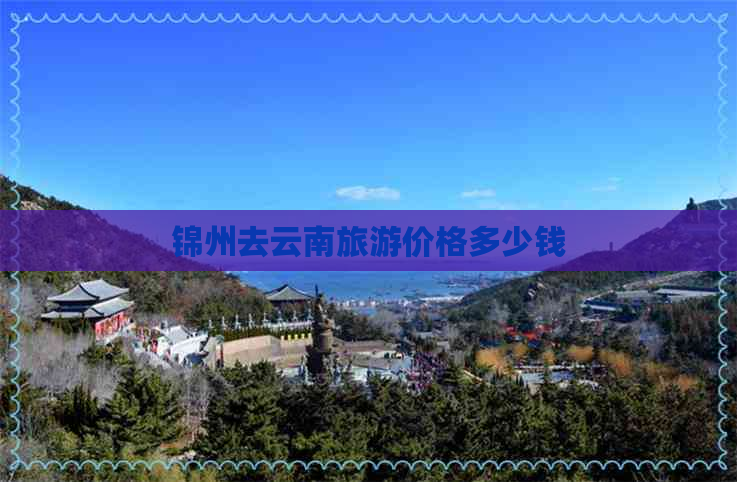 锦州去云南旅游价格多少钱