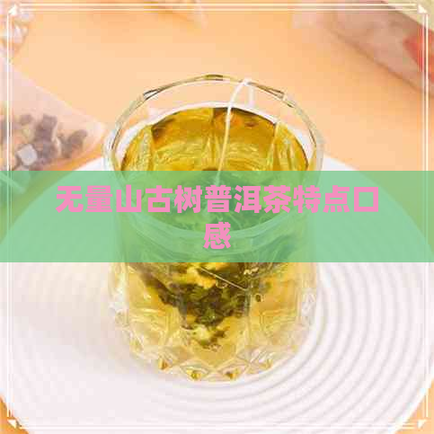 无量山古树普洱茶特点口感