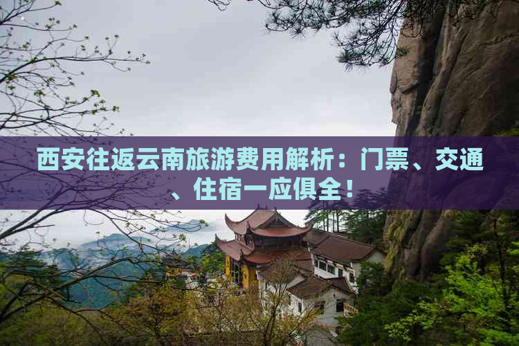 西安往返云南旅游费用解析：门票、交通、住宿一应俱全！