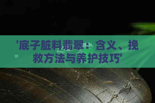 '底子脏料翡翠：含义、挽救方法与养护技巧'