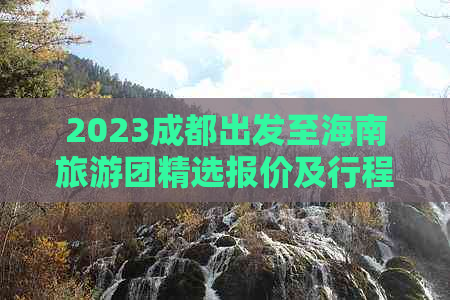 2023成都出发至海南旅游团精选报价及行程攻略