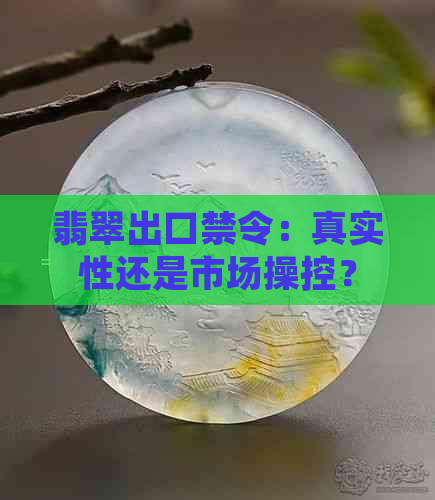 翡翠出口禁令：真实性还是市场操控？