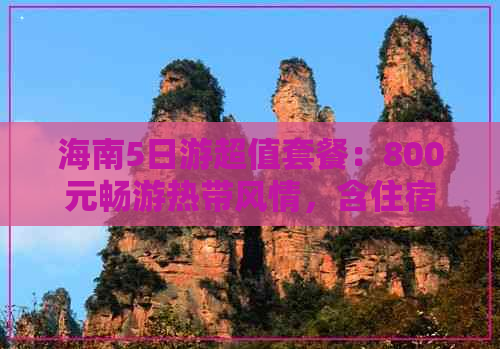 海南5日游超值套餐：800元畅游热带风情，含住宿、交通及景点门票