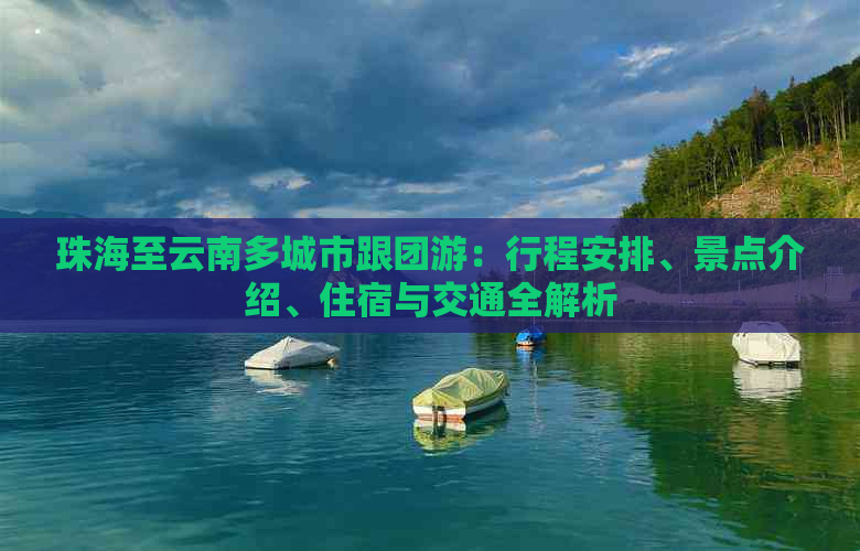 珠海至云南多城市跟团游：行程安排、景点介绍、住宿与交通全解析