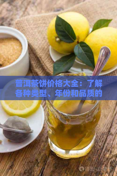 普洱茶饼价格大全：了解各种类型、年份和品质的典藏普洱茶饼价格