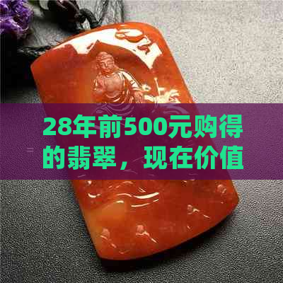 28年前500元购得的翡翠，现在价值几何？如何评估其市场价格和收藏前景？