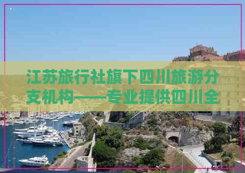 江苏旅行社旗下四川旅游分支机构——专业提供四川全域旅游服务与攻略