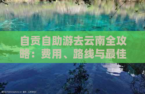 自贡自助游去云南全攻略：费用、路线与更佳实践