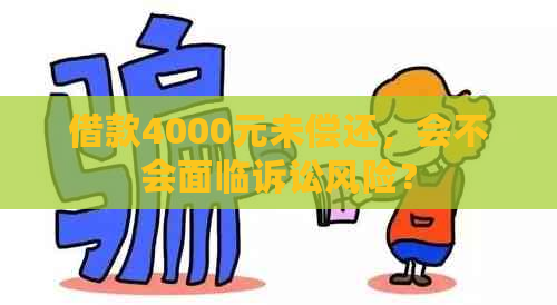 借款4000元未偿还，会不会面临诉讼风险？