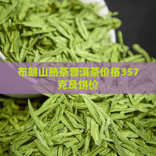 布朗山熟茶普洱茶价格357克及饼价