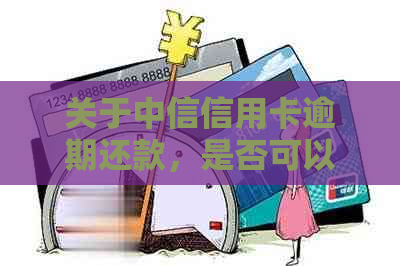 关于中信信用卡逾期还款，是否可以申请退息？全款换新是否可行？