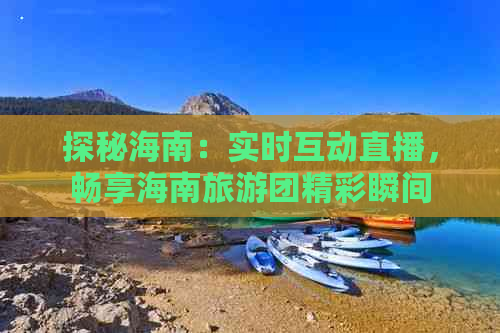 探秘海南：实时互动直播，畅享海南旅游团精彩瞬间