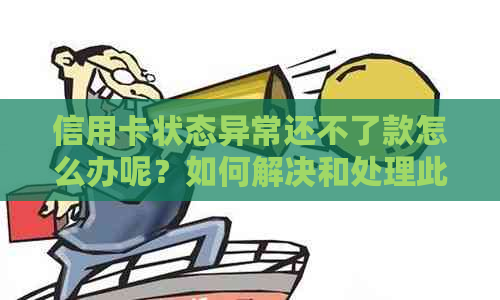 信用卡状态异常还不了款怎么办呢？如何解决和处理此问题？请给出详细解答。