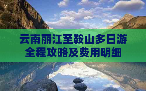 云南丽江至鞍山多日游全程攻略及费用明细