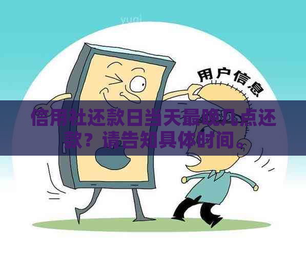 信用社还款日当天最晚几点还款？请告知具体时间。