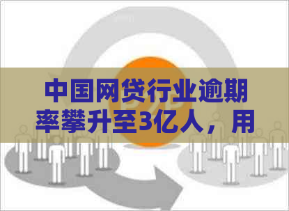 中国网贷行业逾期率攀升至3亿人，用户如何应对信用危机和避免逾期？