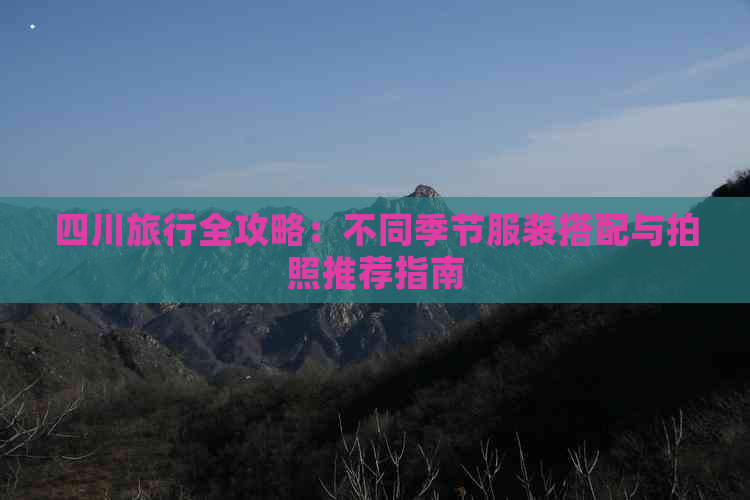 四川旅行全攻略：不同季节服装搭配与拍照推荐指南