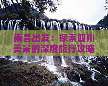 南昌出发：探索四川美景的深度旅行攻略