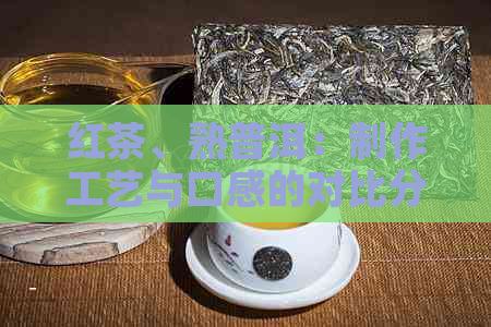 红茶、熟普洱：制作工艺与口感的对比分析