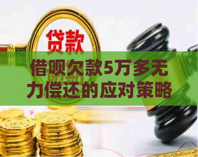 借呗欠款5万多无力偿还的应对策略：寻求专业帮助与债务重组