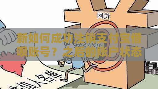 新如何成功注销支付宝借呗账号？之后的账户状态及影响解析