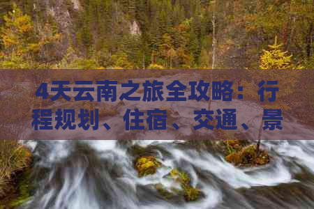 4天云南之旅全攻略：行程规划、住宿、交通、景点推荐及特色美食一网打尽！