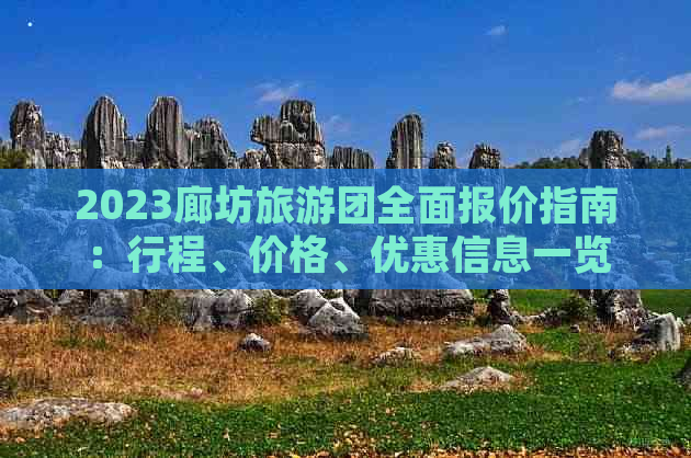 2023廊坊旅游团全面报价指南：行程、价格、优惠信息一览