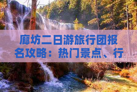 廊坊二日游旅行团报名攻略：热门景点、行程安排及报名指南